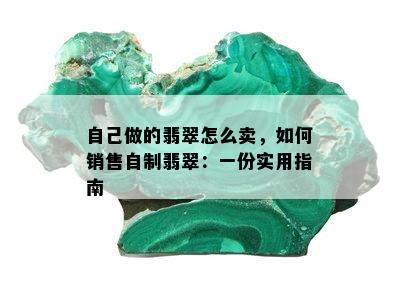 自己做的翡翠怎么卖，如何销售自制翡翠：一份实用指南