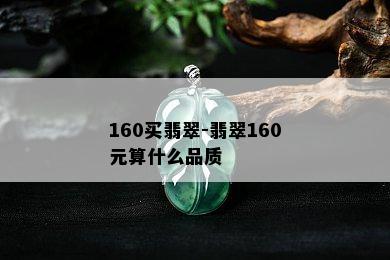 160买翡翠-翡翠160元算什么品质