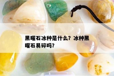 黑曜石冰种是什么？冰种黑曜石易碎吗？