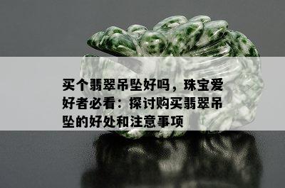 买个翡翠吊坠好吗，珠宝爱好者必看：探讨购买翡翠吊坠的好处和注意事项