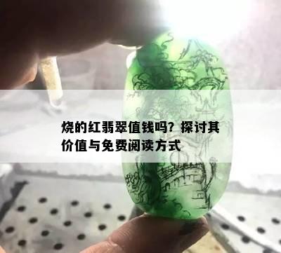 烧的红翡翠值钱吗？探讨其价值与免费阅读方式