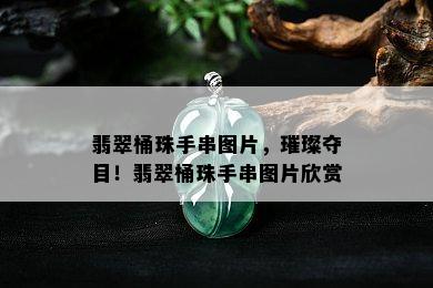 翡翠桶珠手串图片，璀璨夺目！翡翠桶珠手串图片欣赏