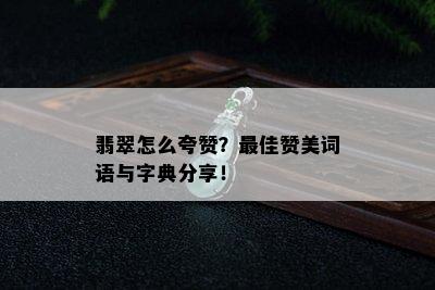 翡翠怎么夸赞？更佳赞美词语与字典分享！