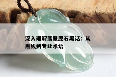 深入理解翡翠原石黑话：从黑线到专业术语