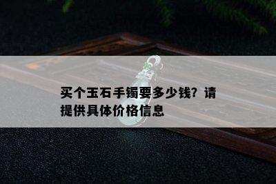 买个玉石手镯要多少钱？请提供具体价格信息