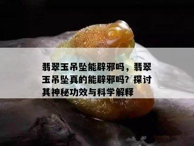 翡翠玉吊坠能辟邪吗，翡翠玉吊坠真的能辟邪吗？探讨其神秘功效与科学解释