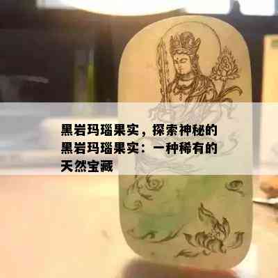 黑岩玛瑙果实，探索神秘的黑岩玛瑙果实：一种稀有的天然宝藏