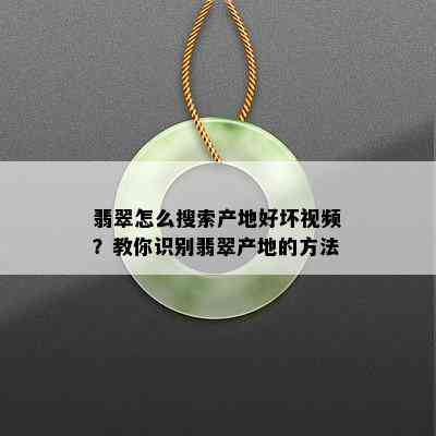 翡翠怎么搜索产地好坏视频？教你识别翡翠产地的方法