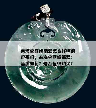 南海宝丽缘翡翠怎么样啊值得买吗，南海宝丽缘翡翠：品质如何？是否值得购买？