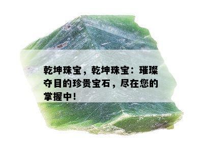 乾坤珠宝，乾坤珠宝：璀璨夺目的珍贵宝石，尽在您的掌握中！