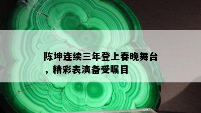 陈坤连续三年登上春晚舞台，精彩表演备受瞩目