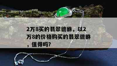 2万8买的翡翠貔貅，以2万8的价格购买的翡翠貔貅，值得吗？