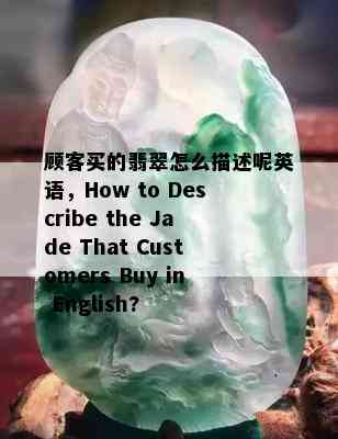 顾客买的翡翠怎么描述呢英语，How to Describe the Jade That Customers Buy in English?