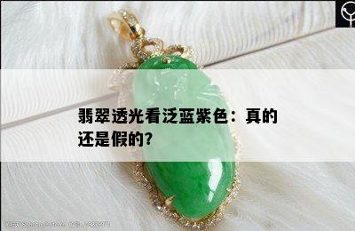 翡翠透光看泛蓝紫色：真的还是假的？