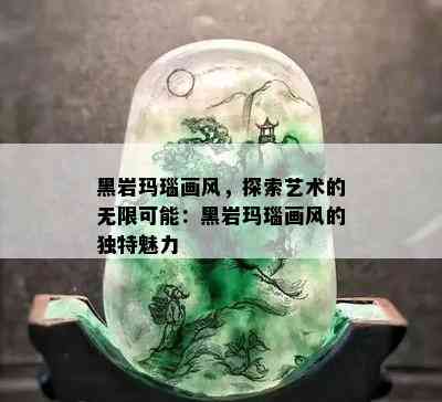 黑岩玛瑙画风，探索艺术的无限可能：黑岩玛瑙画风的独特魅力