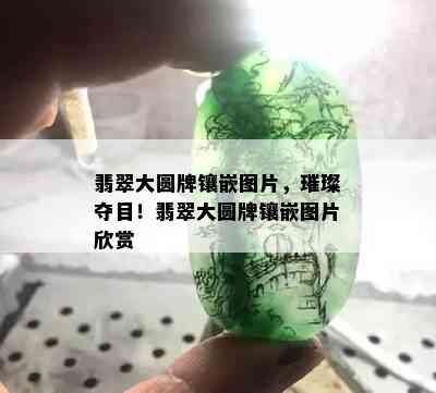 翡翠大圆牌镶嵌图片，璀璨夺目！翡翠大圆牌镶嵌图片欣赏