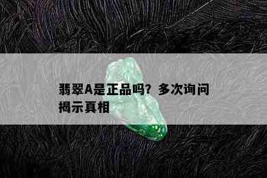 翡翠A是正品吗？多次询问揭示真相