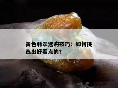 黄色翡翠选购技巧：如何挑选出好看点的？