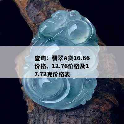 查询：翡翠A货16.66价格、12.76价格及17.72克价格表