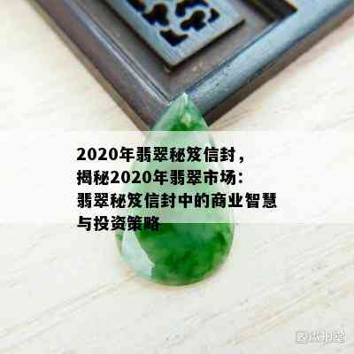 2020年翡翠秘笈信封，揭秘2020年翡翠市场：翡翠秘笈信封中的商业智慧与投资策略