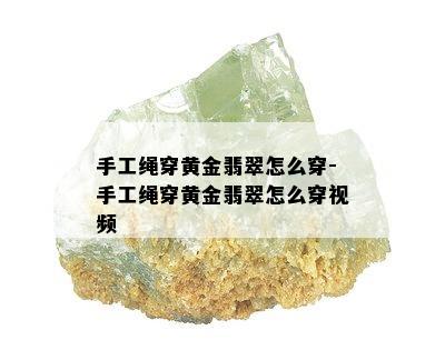 手工绳穿黄金翡翠怎么穿-手工绳穿黄金翡翠怎么穿视频