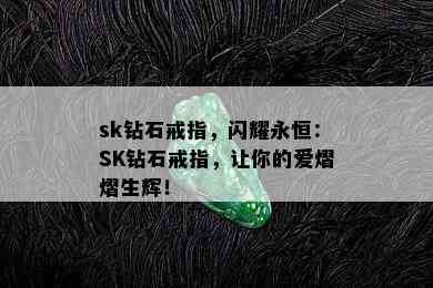 sk钻石戒指，闪耀永恒：SK钻石戒指，让你的爱熠熠生辉！