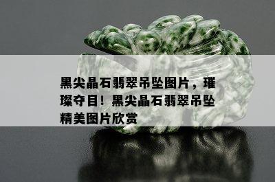 黑尖晶石翡翠吊坠图片，璀璨夺目！黑尖晶石翡翠吊坠精美图片欣赏