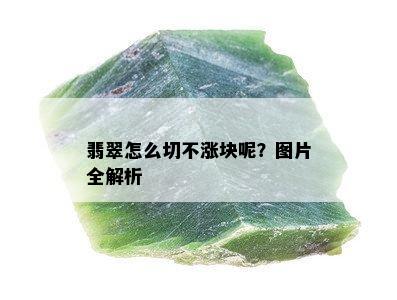 翡翠怎么切不涨块呢？图片全解析