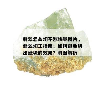 翡翠怎么切不涨块呢图片，翡翠切工指南：如何避免切出涨块的效果？附图解析