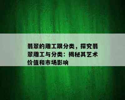 翡翠的雕工跟分类，探究翡翠雕工与分类：揭秘其艺术价值和市场影响