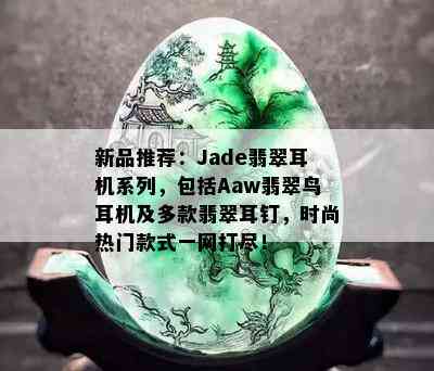 新品推荐：Jade翡翠耳机系列，包括Aaw翡翠鸟耳机及多款翡翠耳钉，时尚热门款式一网打尽！