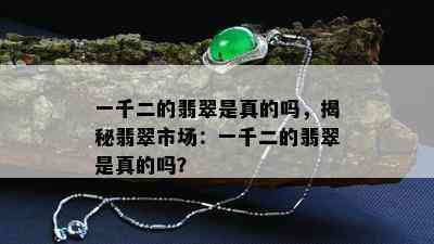 一千二的翡翠是真的吗，揭秘翡翠市场：一千二的翡翠是真的吗？