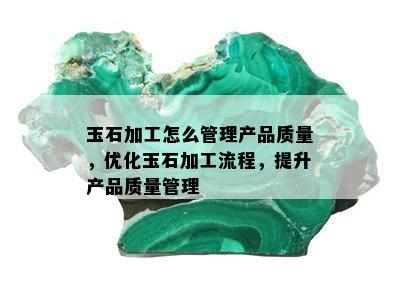 玉石加工怎么管理产品质量，优化玉石加工流程，提升产品质量管理