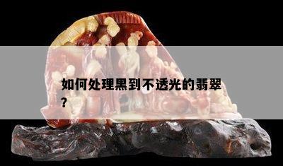 如何处理黑到不透光的翡翠？