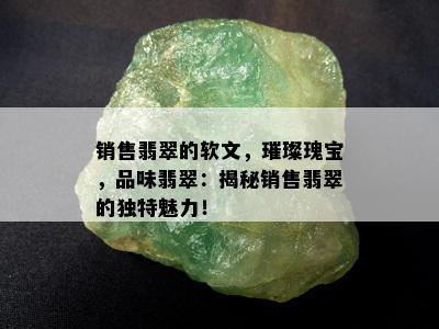 销售翡翠的软文，璀璨瑰宝，品味翡翠：揭秘销售翡翠的独特魅力！