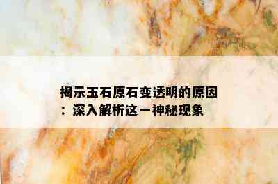 揭示玉石原石变透明的原因：深入解析这一神秘现象