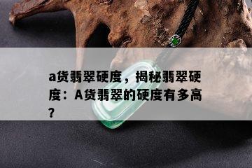 a货翡翠硬度，揭秘翡翠硬度：A货翡翠的硬度有多高？