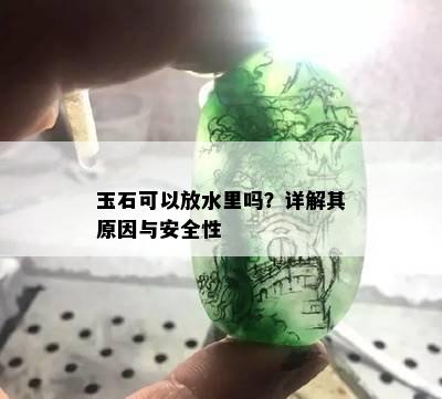 玉石可以放水里吗？详解其原因与安全性