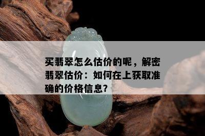 买翡翠怎么估价的呢，解密翡翠估价：如何在上获取准确的价格信息？