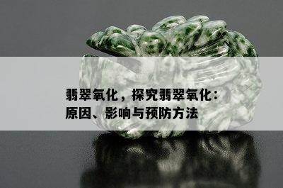 翡翠氧化，探究翡翠氧化：原因、影响与预防方法