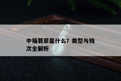 中福翡翠是什么？类型与档次全解析