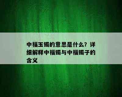 中福玉镯的意思是什么？详细解释中福镯与中福镯子的含义