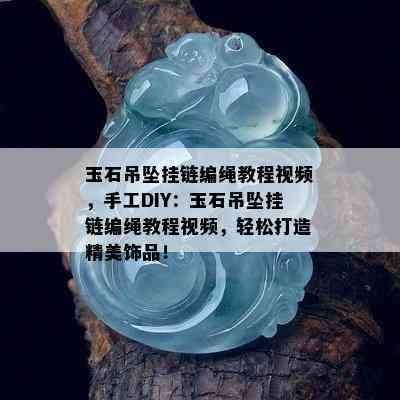 玉石吊坠挂链编绳教程视频，手工DIY：玉石吊坠挂链编绳教程视频，轻松打造精美饰品！