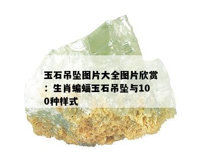 玉石吊坠图片大全图片欣赏：生肖蝙蝠玉石吊坠与100种样式