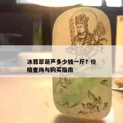 冰翡翠葫芦多少钱一斤？价格查询与购买指南