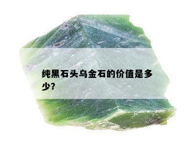 纯黑石头乌金石的价值是多少？