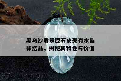 黑乌沙翡翠原石皮壳有水晶样结晶，揭秘其特性与价值