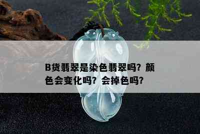 B货翡翠是染色翡翠吗？颜色会变化吗？会掉色吗？