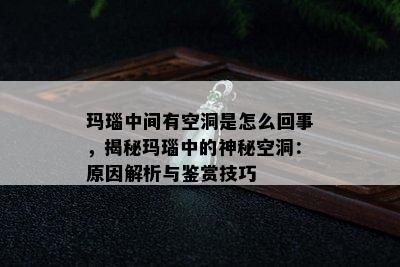 玛瑙中间有空洞是怎么回事，揭秘玛瑙中的神秘空洞：原因解析与鉴赏技巧