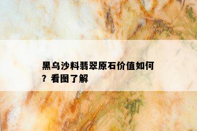 黑乌沙料翡翠原石价值如何？看图了解